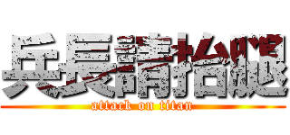 兵長請抬腿 (attack on titan)