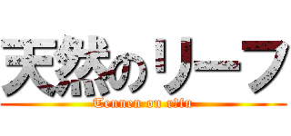 天然のリーフ (Tennen on rīfu)