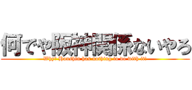 何でや阪神関係ないやろ (Why? Hanshin has nothing to do with it!)