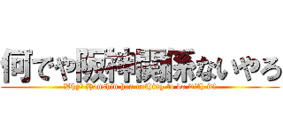 何でや阪神関係ないやろ (Why? Hanshin has nothing to do with it!)