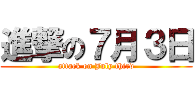進撃の７月３日 (attack on July third)