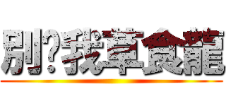 別嗆我草食龍 ()