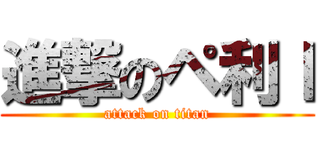 進撃のペ利ｌ (attack on titan)