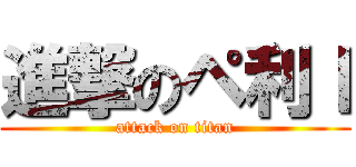 進撃のペ利ｌ (attack on titan)