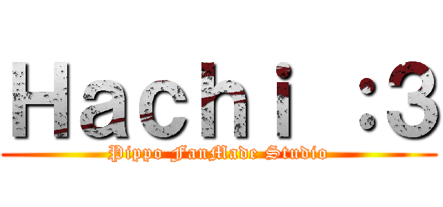 Ｈａｃｈｉ ：３ (Pippo FanMade Studio)