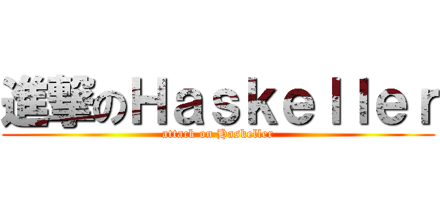 進撃のＨａｓｋｅｌｌｅｒ (attack on Haskeller)