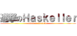 進撃のＨａｓｋｅｌｌｅｒ (attack on Haskeller)