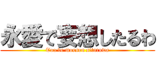 永愛で妄想したるわ (Toa de mousou sitaruwa)