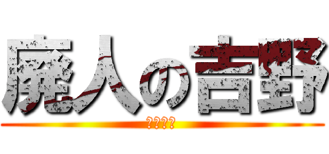 廃人の吉野 (クズ野郎)