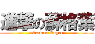 進撃の蘇格葉 (attack on Sugar)