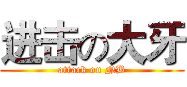 进击の大牙 (attack on NB)