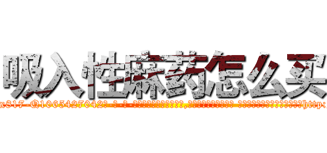 吸入性麻药怎么买 (吸入性麻药怎么买【电-话151x68344x817-Q1065427042元-吉-药-业】我们做的是长期生意,靠的是老客户长期支持 吸入性麻药怎么买在发表了一篇http://sngk.net/ObBSzk

参考消息网我们做的是长期生意,靠的是老客户长期支持也许我们早该意识到，就连鲍勃·霍斯金斯（金球奖戏剧类电影男主角 
)