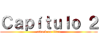 Ｃａｐíｔｕｌｏ ２ (attack on titan)