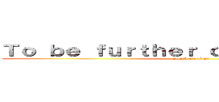 Ｔｏ ｂｅ ｆｕｒｔｈｅｒ ｃｏｎｓｔｒｕｃｔｅｄ (attack on titan)