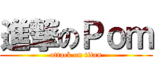 進撃のＰｏｍ (attack on titan)