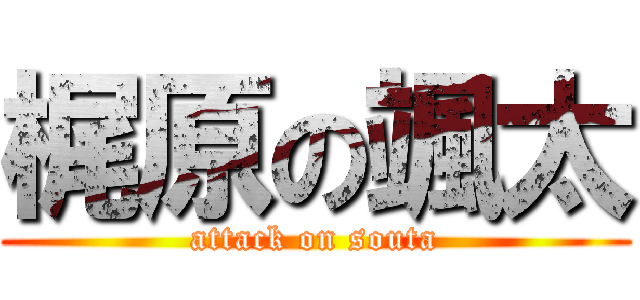 梶原の颯太 (attack on souta)