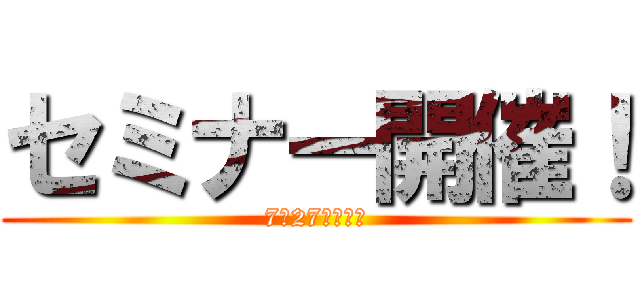 セミナー開催！ (7月27日（日）)