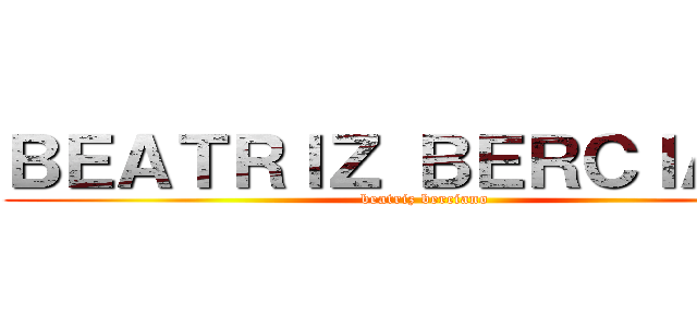 ＢＥＡＴＲＩＺ ＢＥＲＣＩＡＮＯ (beatriz berciano)