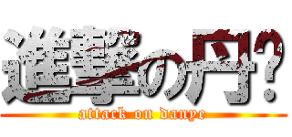進撃の丹爷 (attack on danye)