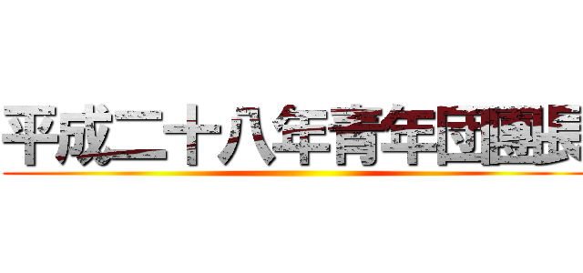 平成二十八年青年団團長 ()