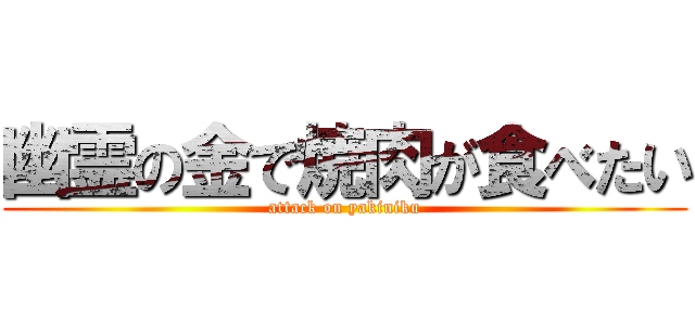 幽霊の金で焼肉が食べたい (attack on yakiniku)