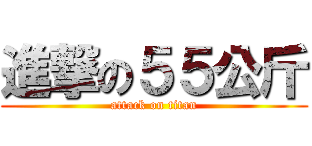 進撃の５５公斤 (attack on titan)