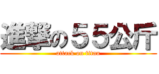 進撃の５５公斤 (attack on titan)