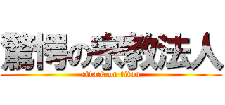 驚愕の宗教法人 (attack on titan)