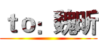 ｔｏ：魏昕 ()