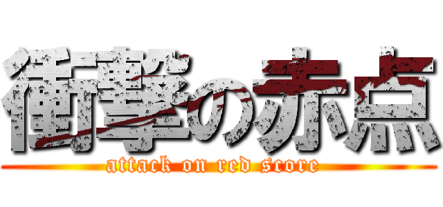 衝撃の赤点 (attack on red score )