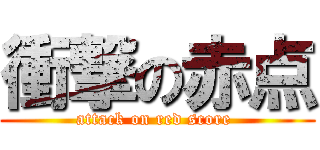 衝撃の赤点 (attack on red score )