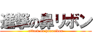 進撃の鼻リボン (attack on hanaribon)
