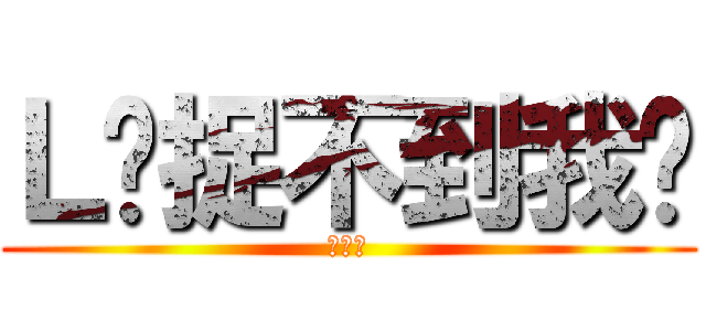 Ｌ你捉不到我吧 (夜神月)