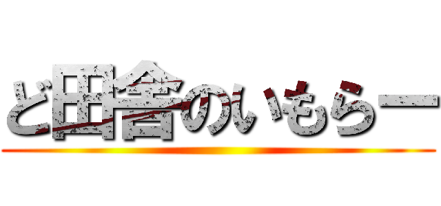 ど田舎のいもらー ()