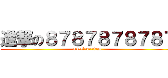 進撃の８７８７８７８７８７ (attack on titan)