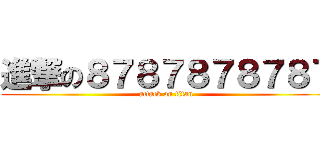 進撃の８７８７８７８７８７ (attack on titan)