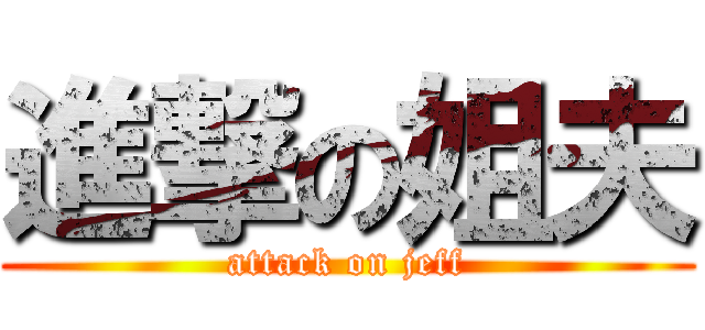 進撃の姐夫 (attack on jeff)