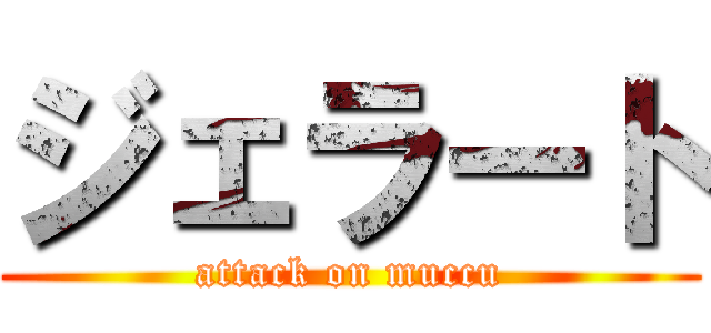 ジェラート (attack on muccu)