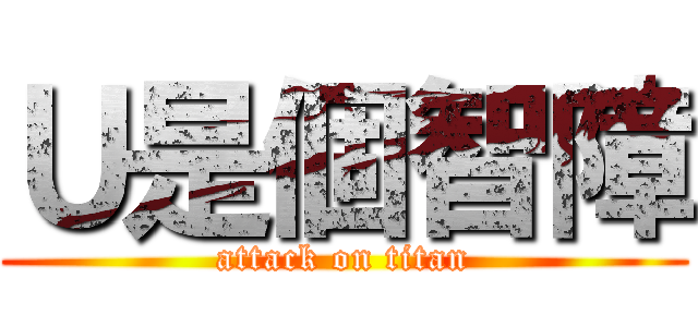 Ｕ是個智障 (attack on titan)