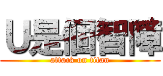 Ｕ是個智障 (attack on titan)