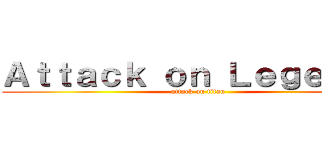 Ａｔｔａｃｋ ｏｎ Ｌｅｇｅｎｄｓ (attack on titan)