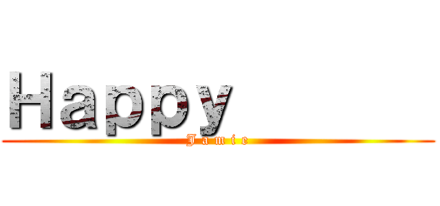 Ｈａｐｐｙ        (J a m i e)