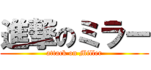 進撃のミラー (attack on Miller)