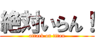 絶対いらん！ (attack on titan)