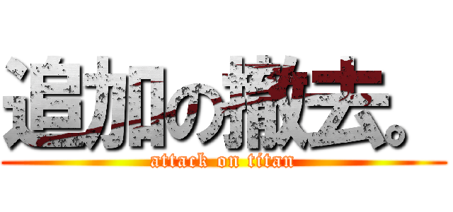 追加の撤去。 (attack on titan)
