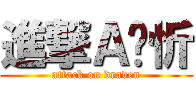 進撃Ａ焯忻 (attack on draven)