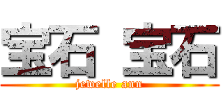 宝石 宝石 (jewelle ann)