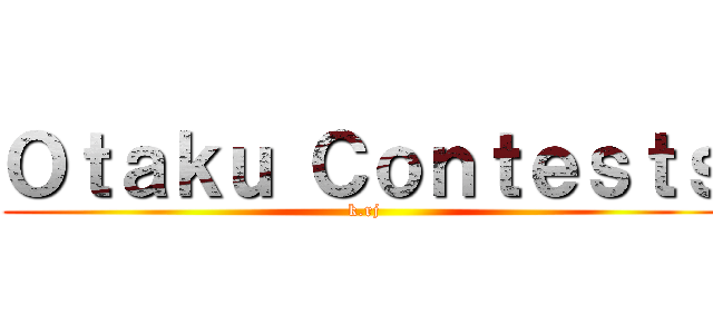 Ｏｔａｋｕ Ｃｏｎｔｅｓｔｓ (k.rj)