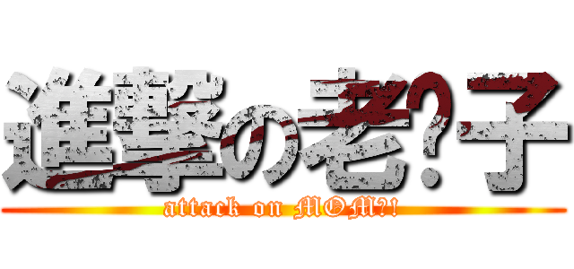進撃の老妈子 (attack on MOM?!)