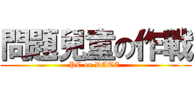 問題兒童の作戰 (PC on DATE )